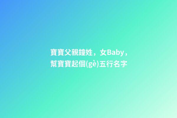 寶寶父親鐘姓，女Baby，幫寶寶起個(gè)五行名字