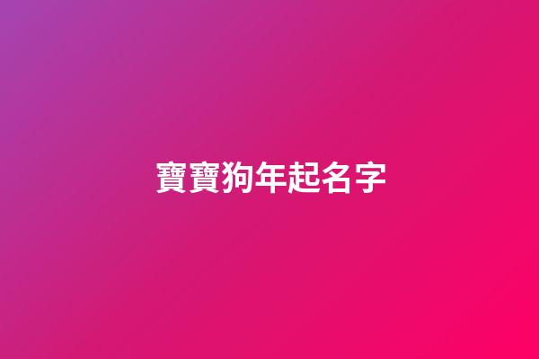 寶寶狗年起名字(狗年寶寶名字大全2023)-第1張-寶寶起名-玄機派