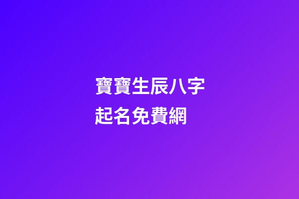 寶寶生辰八字起名免費網(寶寶生辰八字取名字大全免費測試)-第1張-寶寶起名-玄機派