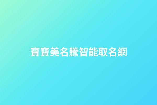 寶寶美名騰智能取名網(美名寶智能起名)-第1張-寶寶起名-玄機派