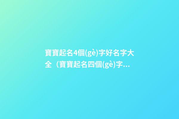 寶寶起名4個(gè)字好名字大全（寶寶起名四個(gè)字的名字大全）