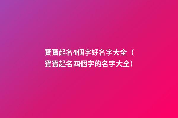 寶寶起名4個字好名字大全（寶寶起名四個字的名字大全）