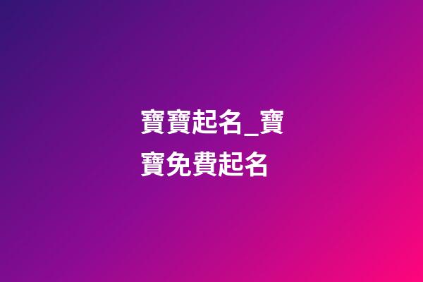 寶寶起名_寶寶免費起名-第1張-公司起名-玄機派