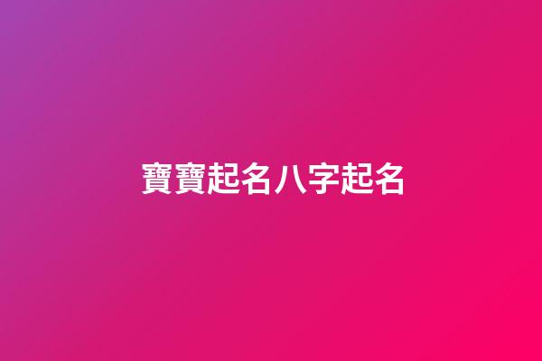 寶寶起名八字起名(寶寶起名字生辰八字)-第1張-寶寶起名-玄機派