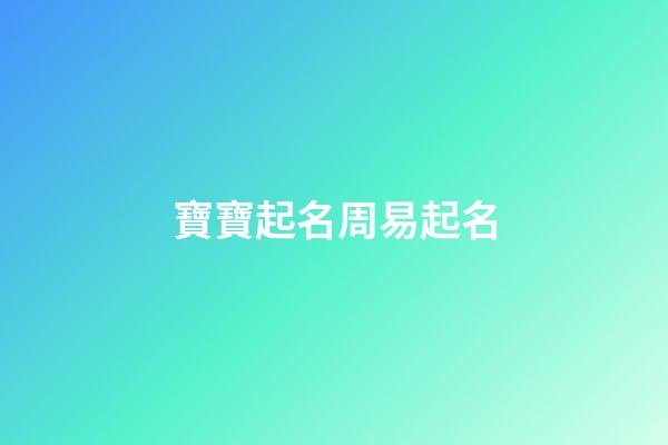 寶寶起名周易起名(寶寶取名周易起名)-第1張-寶寶起名-玄機派