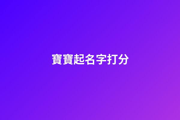 寶寶起名字打分(寶寶起名打分免費(fèi))-第1張-寶寶起名-玄機(jī)派
