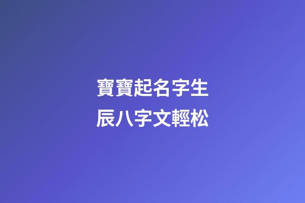 寶寶起名字生辰八字文輕松(寶寶起名字生辰八字免費下載)-第1張-寶寶起名-玄機派