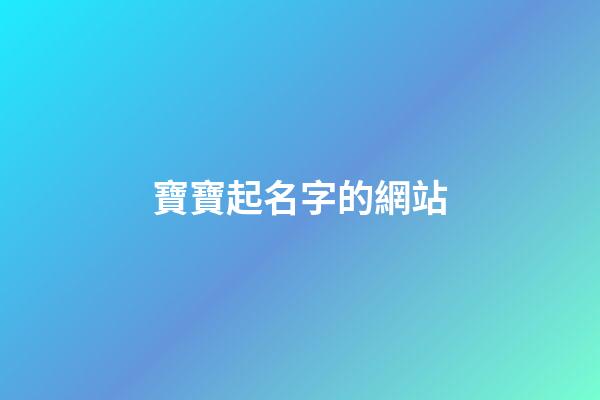 寶寶起名字的網站(寶寶起名網址)-第1張-寶寶起名-玄機派