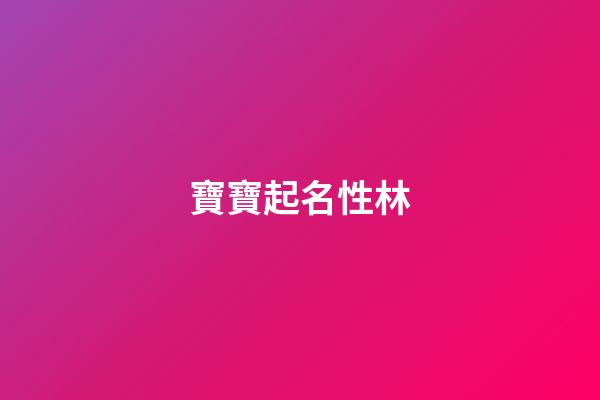寶寶起名性林(姓林的寶寶)-第1張-寶寶起名-玄機派