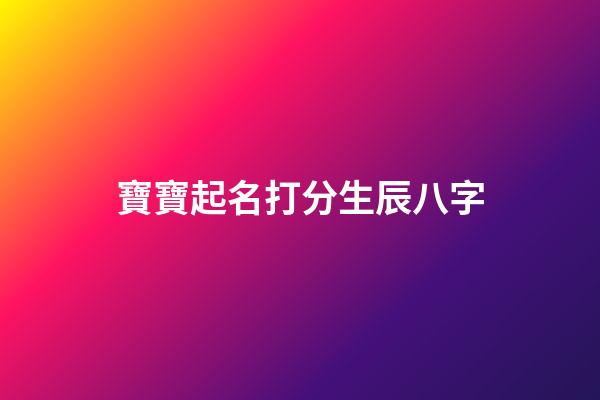 寶寶起名打分生辰八字(寶寶取名字生辰八字免費)-第1張-寶寶起名-玄機派