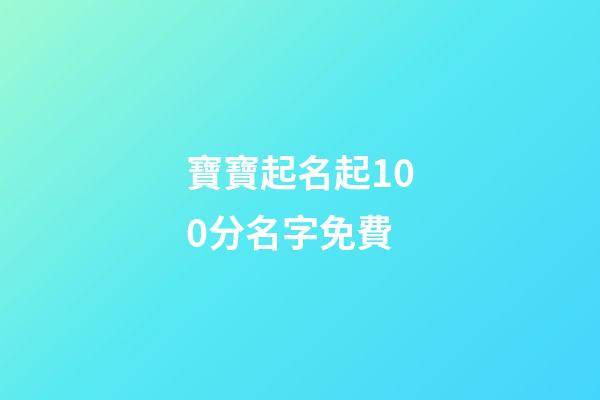 寶寶起名起100分名字免費(寶寶起名100分免費版)-第1張-寶寶起名-玄機派