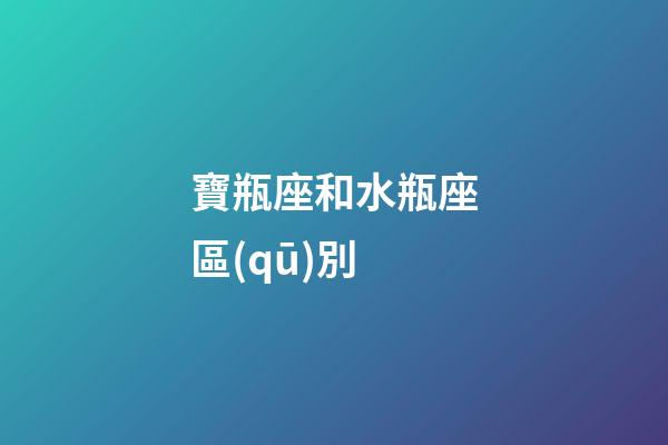 寶瓶座和水瓶座區(qū)別