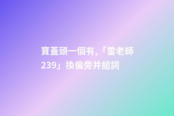 寶蓋頭一個有,「雷老師239」換偏旁并組詞-第1張-觀點-玄機派