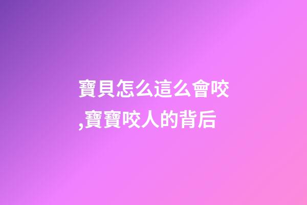 寶貝怎么這么會咬,寶寶咬人的背后-第1張-觀點-玄機派