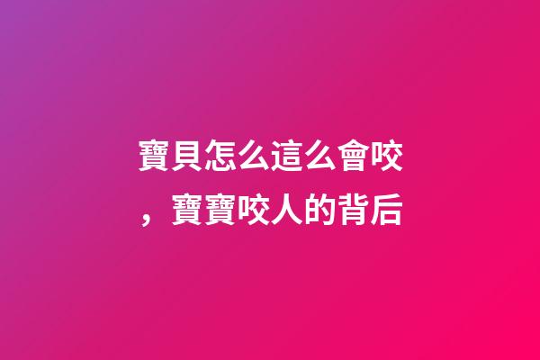 寶貝怎么這么會咬，寶寶咬人的背后-第1張-觀點-玄機派
