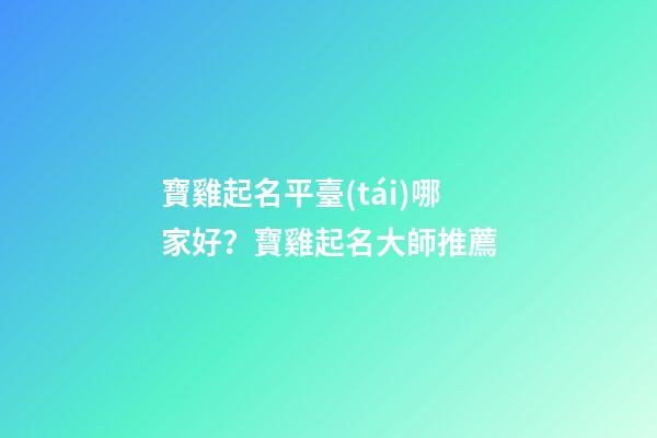 寶雞起名平臺(tái)哪家好？寶雞起名大師推薦-第1張-公司起名-玄機(jī)派