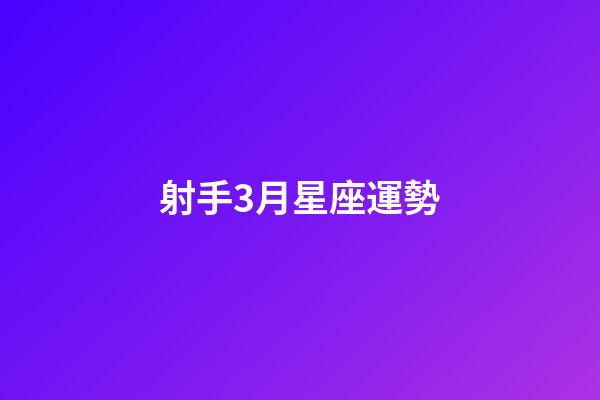 射手3月星座運勢-第1張-星座運勢-玄機派