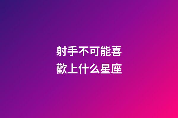 射手不可能喜歡上什么星座-第1張-星座運勢-玄機派