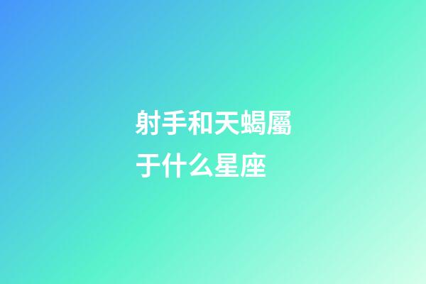 射手和天蝎屬于什么星座-第1張-星座運勢-玄機派