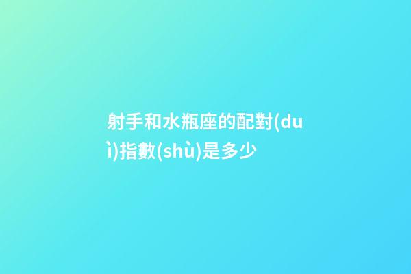 射手和水瓶座的配對(duì)指數(shù)是多少-第1張-星座運(yùn)勢(shì)-玄機(jī)派