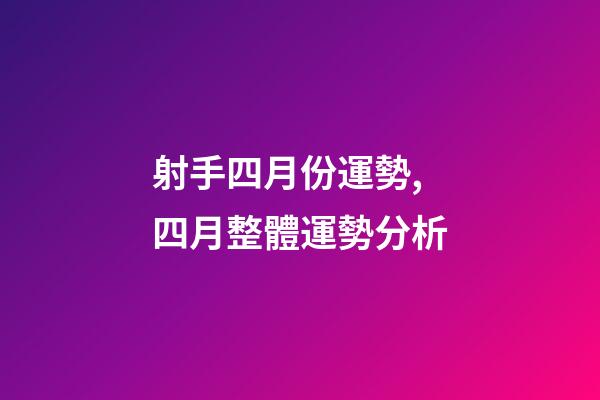 射手四月份運勢,四月整體運勢分析-第1張-觀點-玄機派