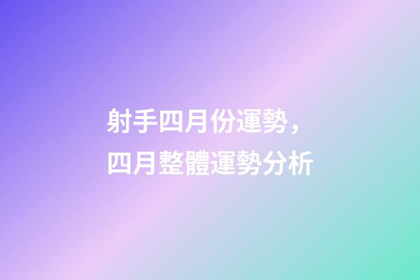 射手四月份運勢，四月整體運勢分析-第1張-觀點-玄機派