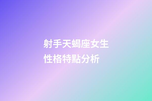 射手天蝎座女生性格特點分析-第1張-星座運勢-玄機派