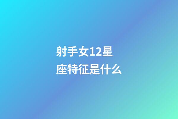 射手女12星座特征是什么-第1張-星座運(yùn)勢-玄機(jī)派