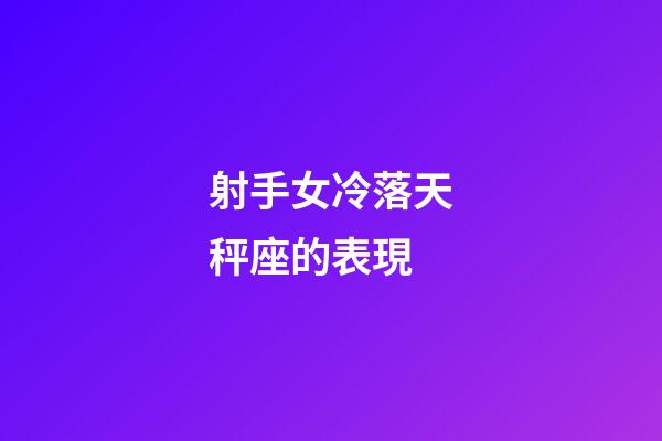 射手女冷落天秤座的表現-第1張-星座運勢-玄機派