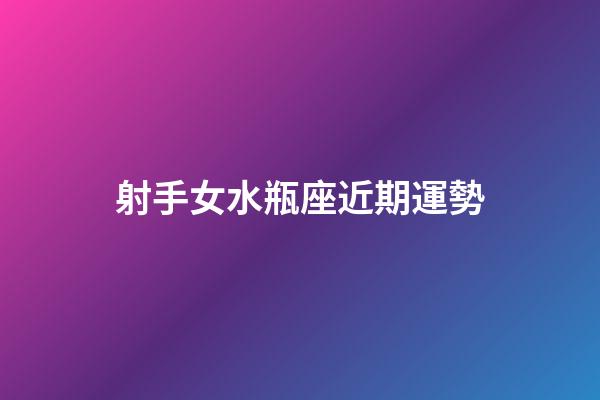 射手女水瓶座近期運勢-第1張-星座運勢-玄機派