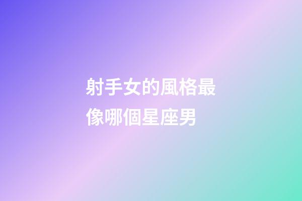 射手女的風格最像哪個星座男-第1張-星座運勢-玄機派