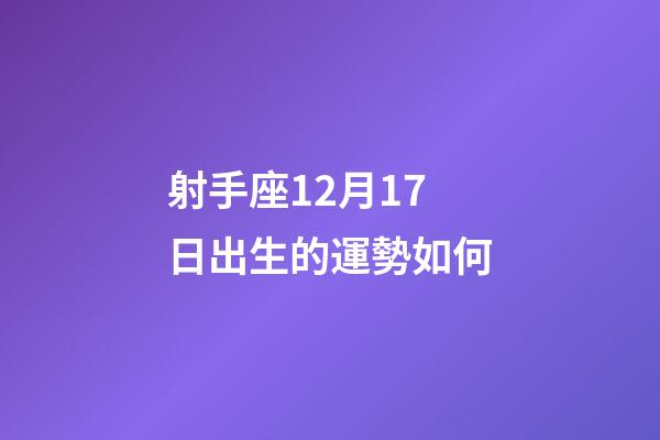 射手座12月17日出生的運勢如何-第1張-星座運勢-玄機派