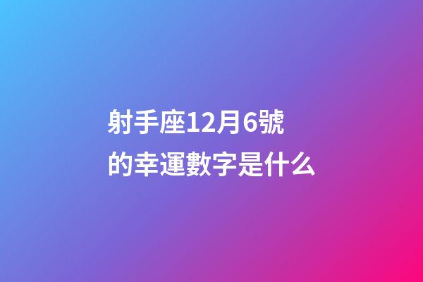 射手座12月6號的幸運數字是什么-第1張-星座運勢-玄機派