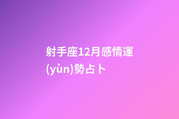 射手座12月感情運(yùn)勢占卜-第1張-星座運(yùn)勢-玄機(jī)派