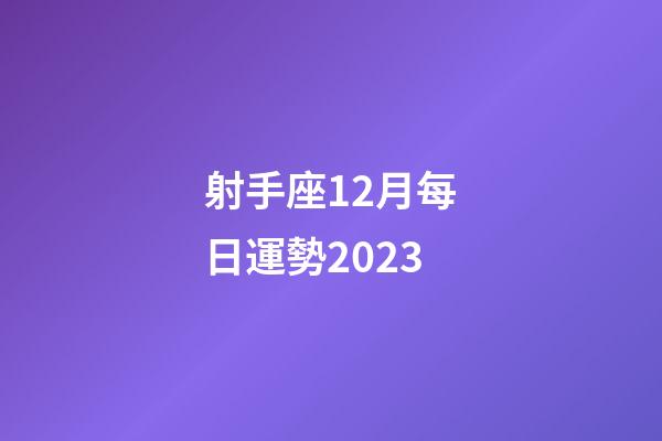 射手座12月每日運勢2023-第1張-星座運勢-玄機派