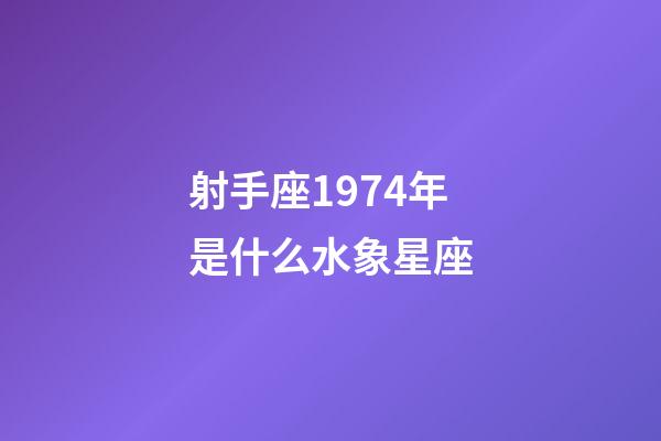 射手座1974年是什么水象星座-第1張-星座運(yùn)勢(shì)-玄機(jī)派