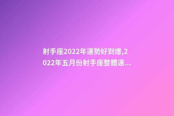 射手座2022年運勢好到爆,2022年五月份射手座整體運勢詳細解析-第1張-觀點-玄機派