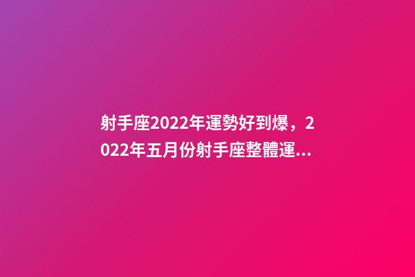射手座2022年運勢好到爆，2022年五月份射手座整體運勢詳細解析-第1張-觀點-玄機派