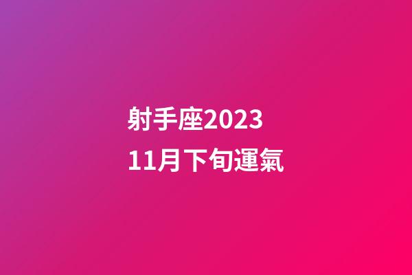 射手座202311月下旬運氣-第1張-星座運勢-玄機派