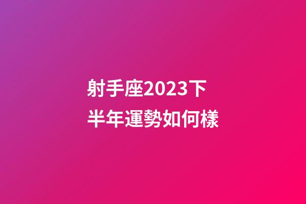 射手座2023下半年運勢如何樣-第1張-星座運勢-玄機派
