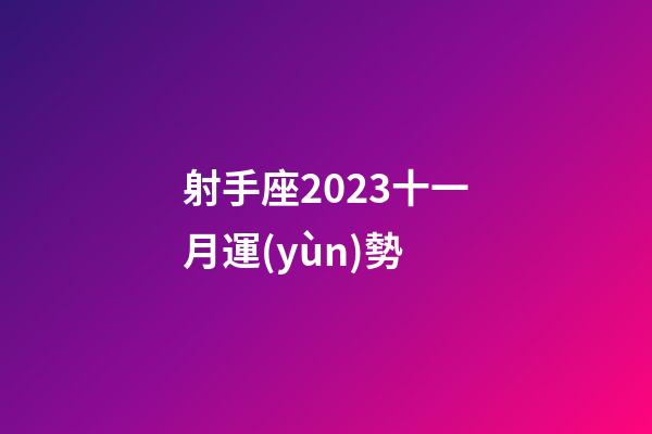 射手座2023十一月運(yùn)勢-第1張-星座運(yùn)勢-玄機(jī)派