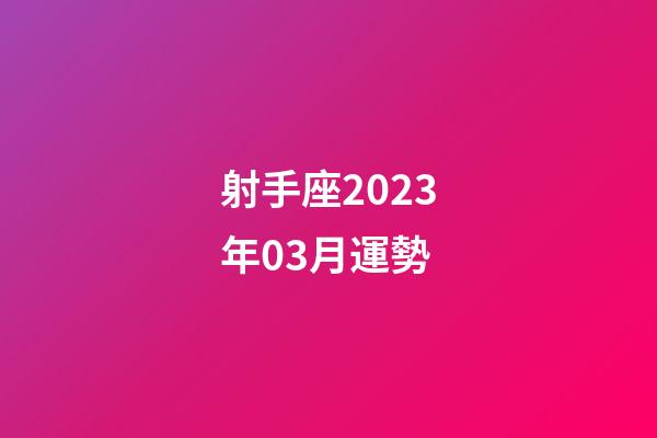射手座2023年03月運勢-第1張-星座運勢-玄機派