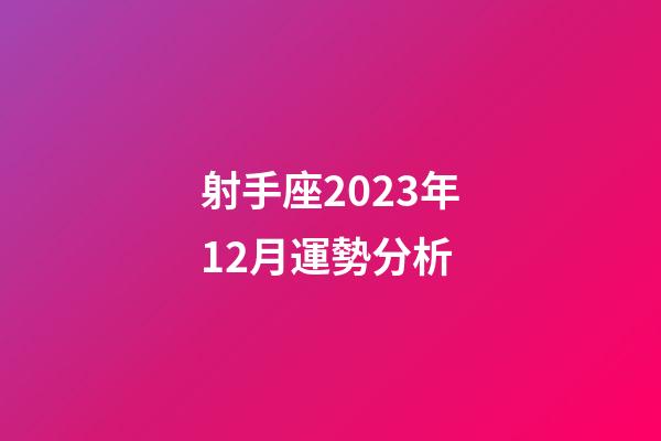 射手座2023年12月運勢分析-第1張-星座運勢-玄機派