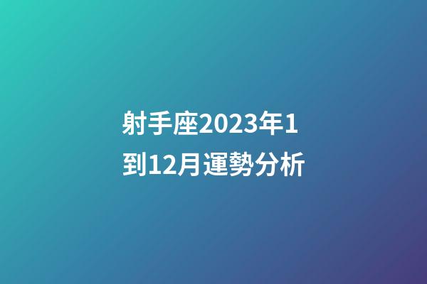 射手座2023年1到12月運勢分析-第1張-星座運勢-玄機派