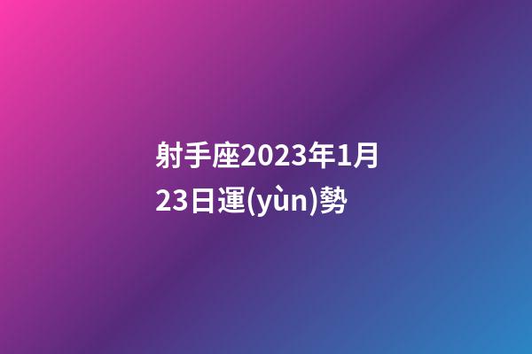射手座2023年1月23日運(yùn)勢-第1張-星座運(yùn)勢-玄機(jī)派