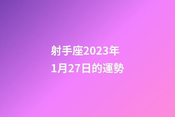 射手座2023年1月27日的運勢