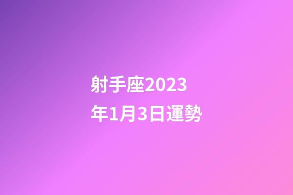 射手座2023年1月3日運勢-第1張-星座運勢-玄機派