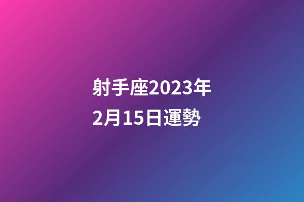 射手座2023年2月15日運勢