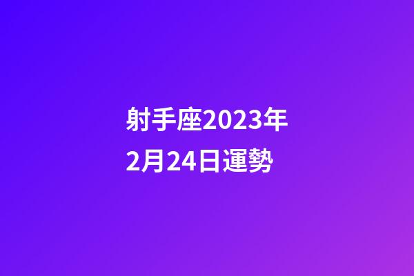 射手座2023年2月24日運勢-第1張-星座運勢-玄機派