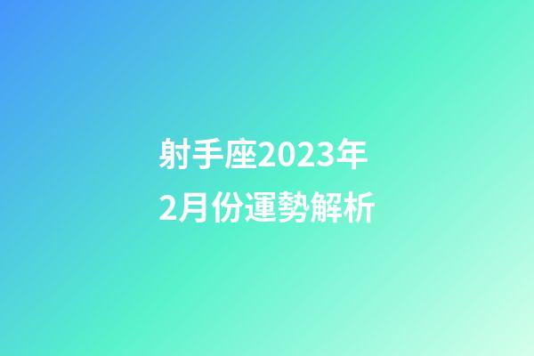 射手座2023年2月份運勢解析-第1張-星座運勢-玄機(jī)派